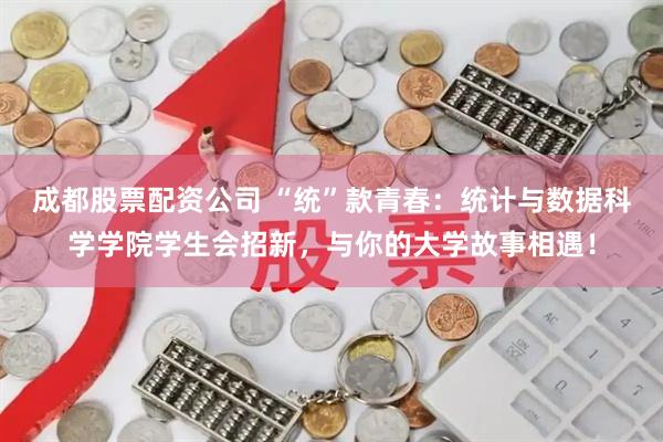 成都股票配资公司 “统”款青春：统计与数据科学学院学生会招新，与你的大学故事相遇！