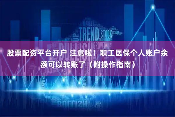 股票配资平台开户 注意啦！职工医保个人账户余额可以转账了（附操作指南）
