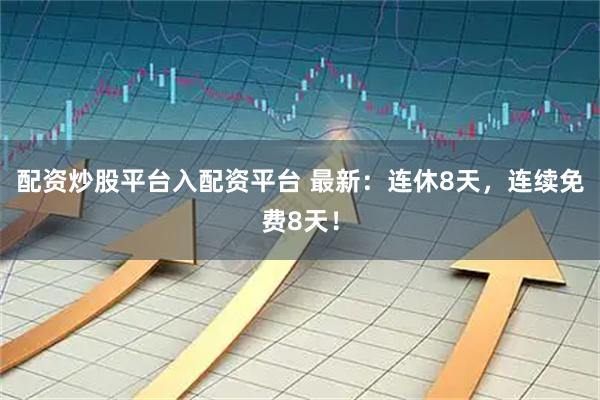 配资炒股平台入配资平台 最新：连休8天，连续免费8天！