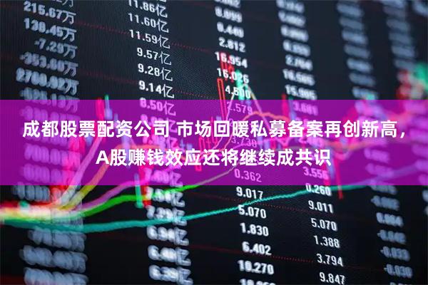 成都股票配资公司 市场回暖私募备案再创新高，A股赚钱效应还将继续成共识