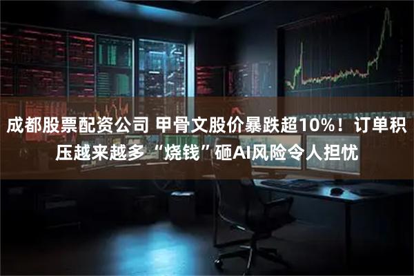 成都股票配资公司 甲骨文股价暴跌超10%!订单积压越来越多 “烧钱”砸AI风险令人担忧