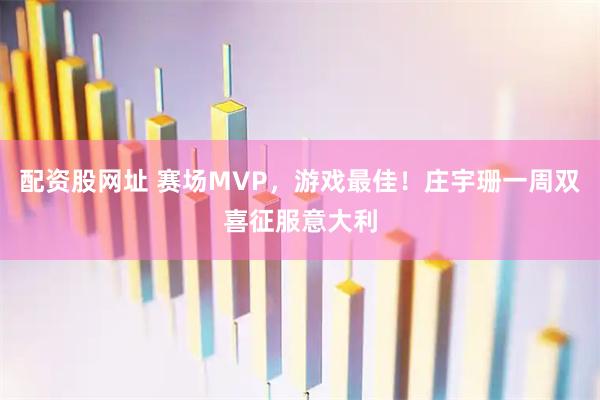 配资股网址 赛场MVP，游戏最佳！庄宇珊一周双喜征服意大利