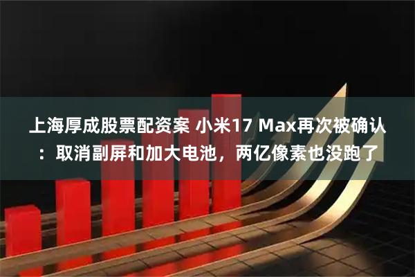 上海厚成股票配资案 小米17 Max再次被确认：取消副屏和加大电池，两亿像素也没跑了