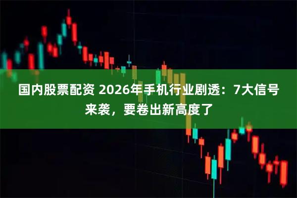 国内股票配资 2026年手机行业剧透：7大信号来袭，要卷出新高度了