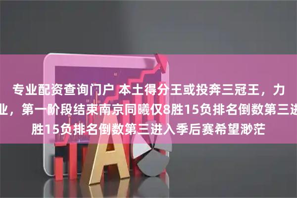 专业配资查询门户 本土得分王或投奔三冠王，力助辽宁重铸昔日霸业，第一阶段结束南京同曦仅8胜15负排名倒数第三进入季后赛希望渺茫