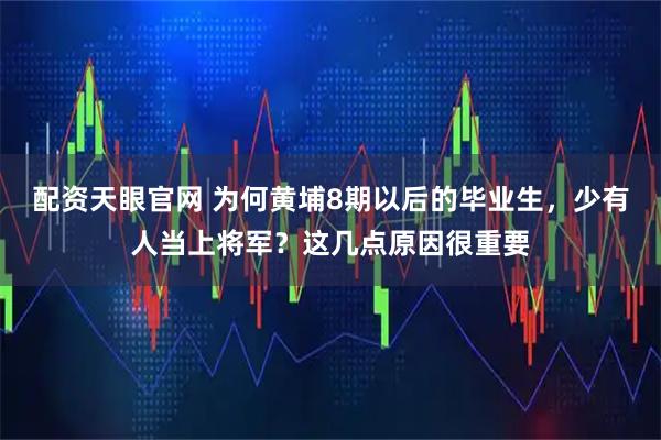 配资天眼官网 为何黄埔8期以后的毕业生，少有人当上将军？这几点原因很重要