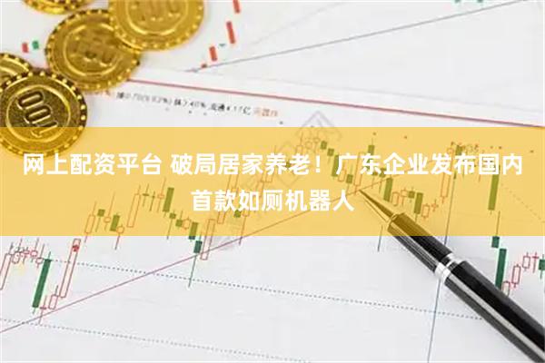 网上配资平台 破局居家养老！广东企业发布国内首款如厕机器人